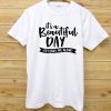 It's a Beautiful Day T shirts