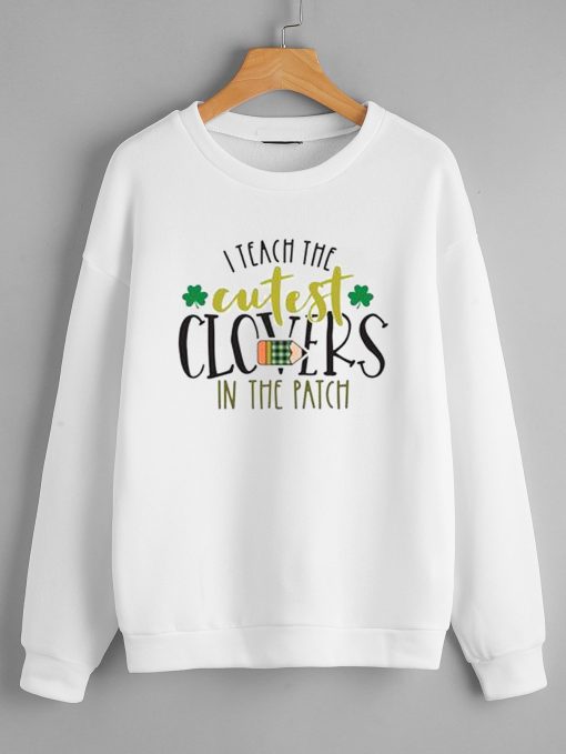 I Teach the Cutest Clovers in the Patch Sweatshirts