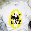 What Ever T shirts