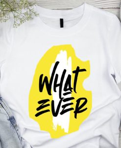 What Ever T shirts