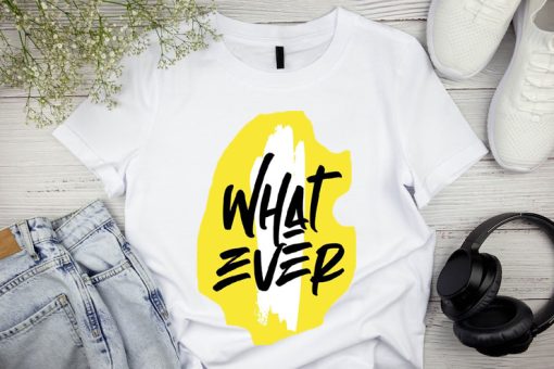 What Ever T shirts