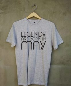 Legends Are Born in May T shirts