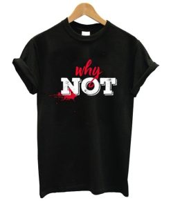 Why Not T Shirt