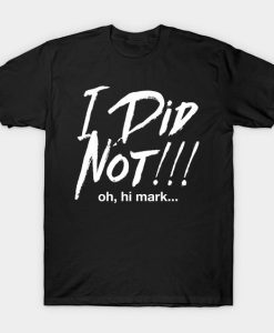 I Did Not Oh Hi Mark. T-shirt