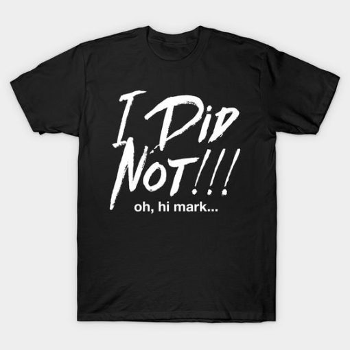 I Did Not Oh Hi Mark. T-shirt